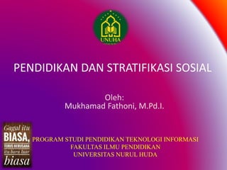 PENDIDIKAN DAN STRATIFIKASI SOSIAL
Oleh:
Mukhamad Fathoni, M.Pd.I.
PROGRAM STUDI PENDIDIKAN TEKNOLOGI INFORMASI
FAKULTAS ILMU PENDIDIKAN
UNIVERSITAS NURUL HUDA
 