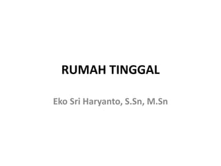 RUMAH TINGGAL
Eko Sri Haryanto, S.Sn, M.Sn
 
