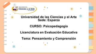 Universidad de las Ciencias y el Arte
Sede: Esparza
CURSO: Psicopedagogía
Licenciatura en Evaluación Educativa
Tema: Pensamiento y Comprensión
 
