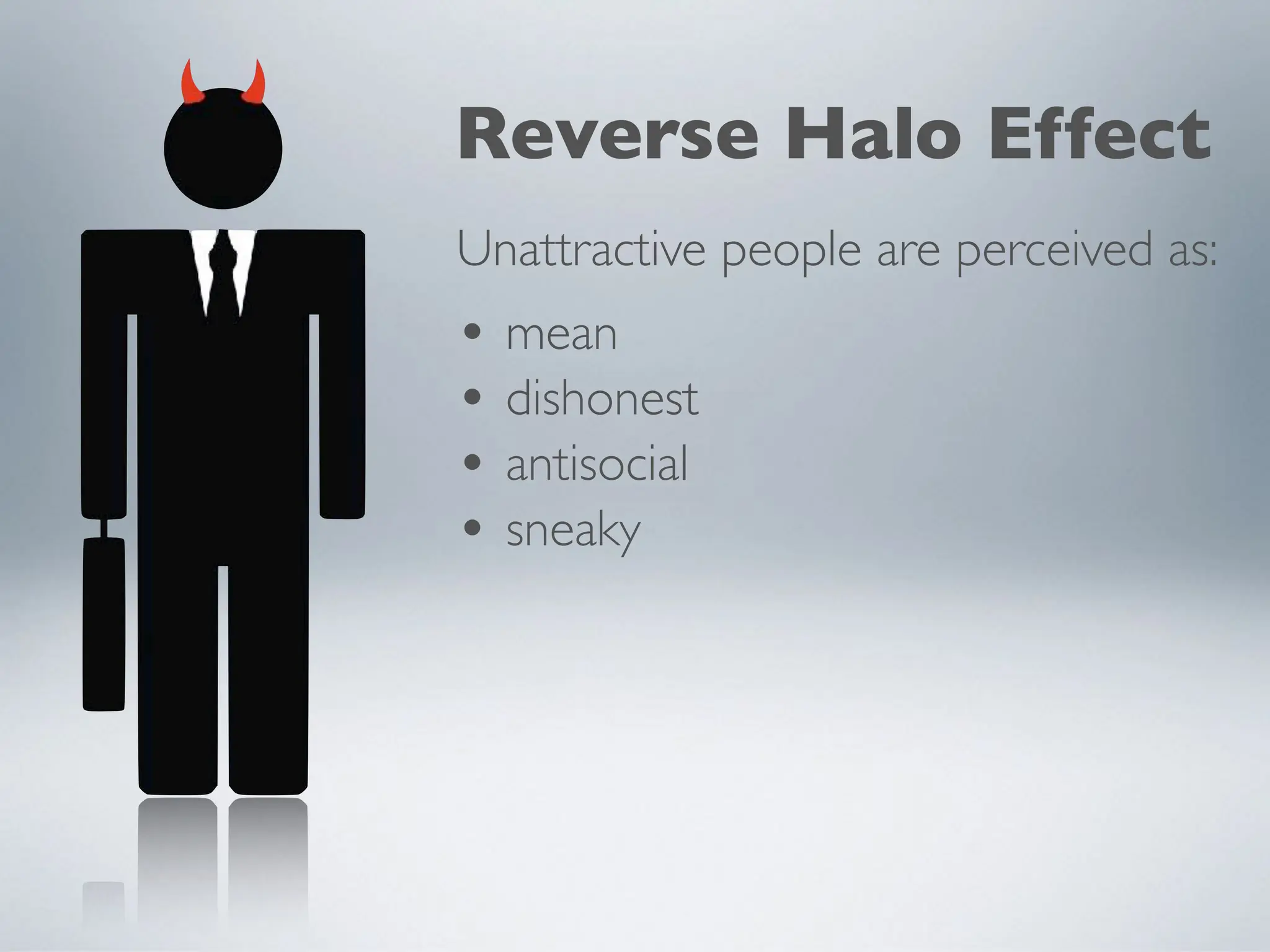 Reverse Halo Effect
• mean
• dishonest
• antisocial
• sneaky
Unattractive people are perceived as:
 