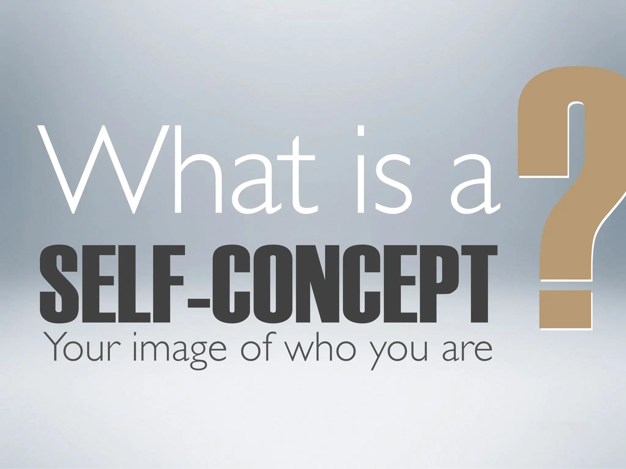 SELF-CONCEPT?
What is a
?
Your image of who you are
 