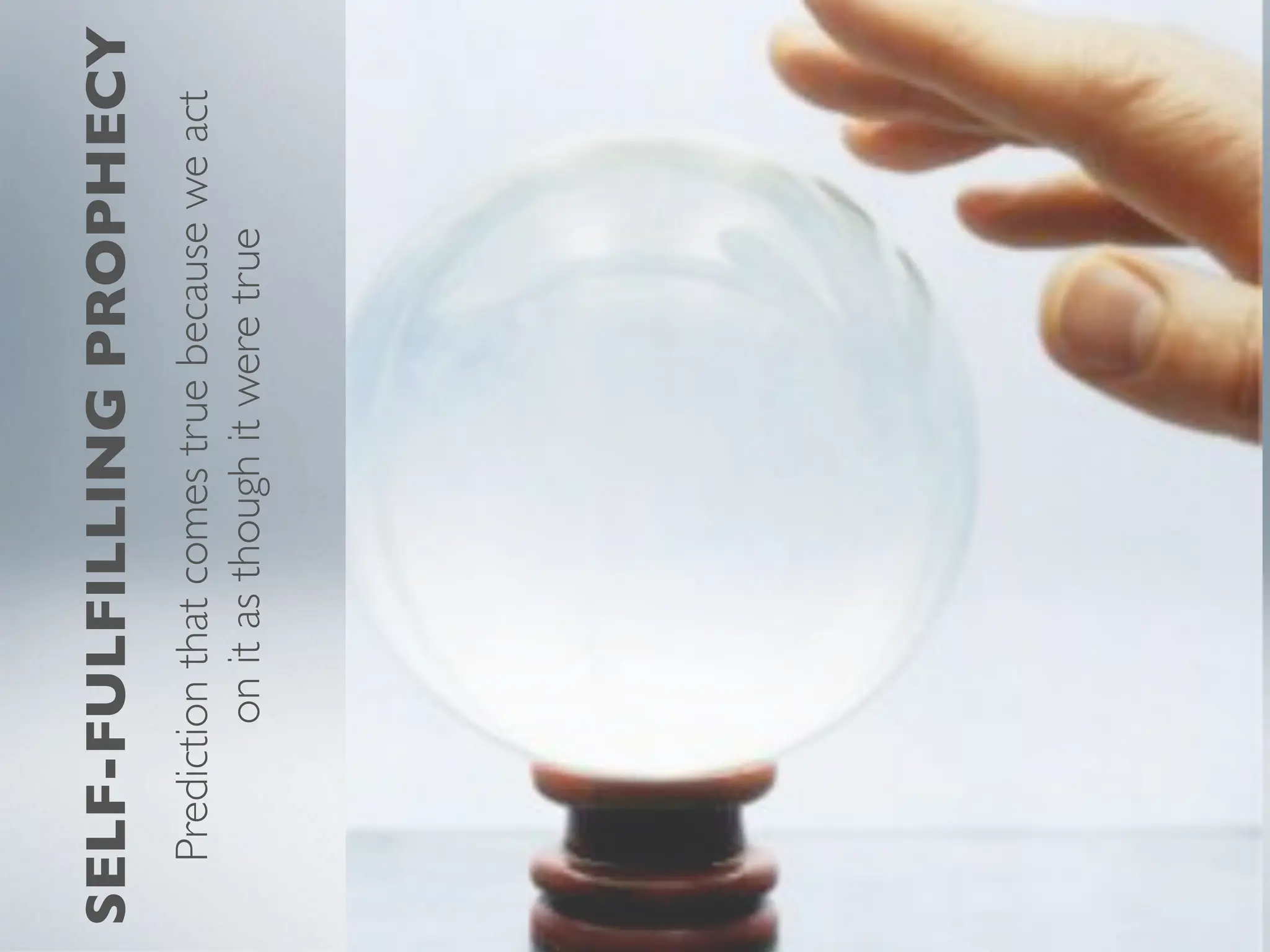 SELF-FULFILLING
PROPHECY
Prediction
that
comes
true
because
we
act
on
it
as
though
it
were
true
 