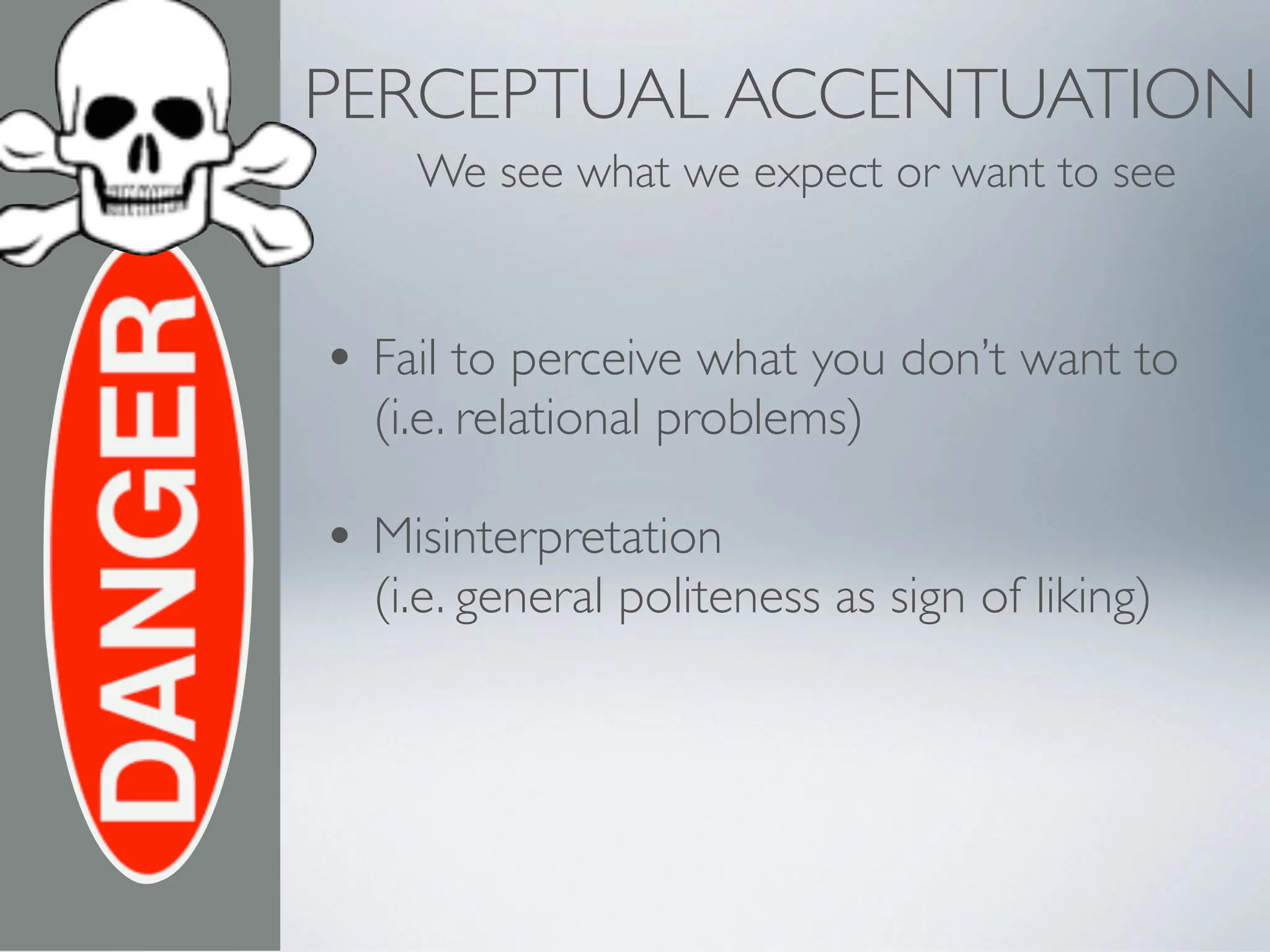 PERCEPTUAL ACCENTUATION
We see what we expect or want to see
• Fail to perceive what you don’t want to
(i.e. relational problems)
• Misinterpretation
(i.e. general politeness as sign of liking)
 