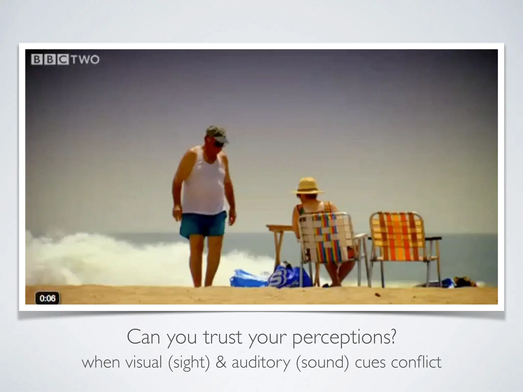 Can you trust your perceptions?
when visual (sight) & auditory (sound) cues conflict
 