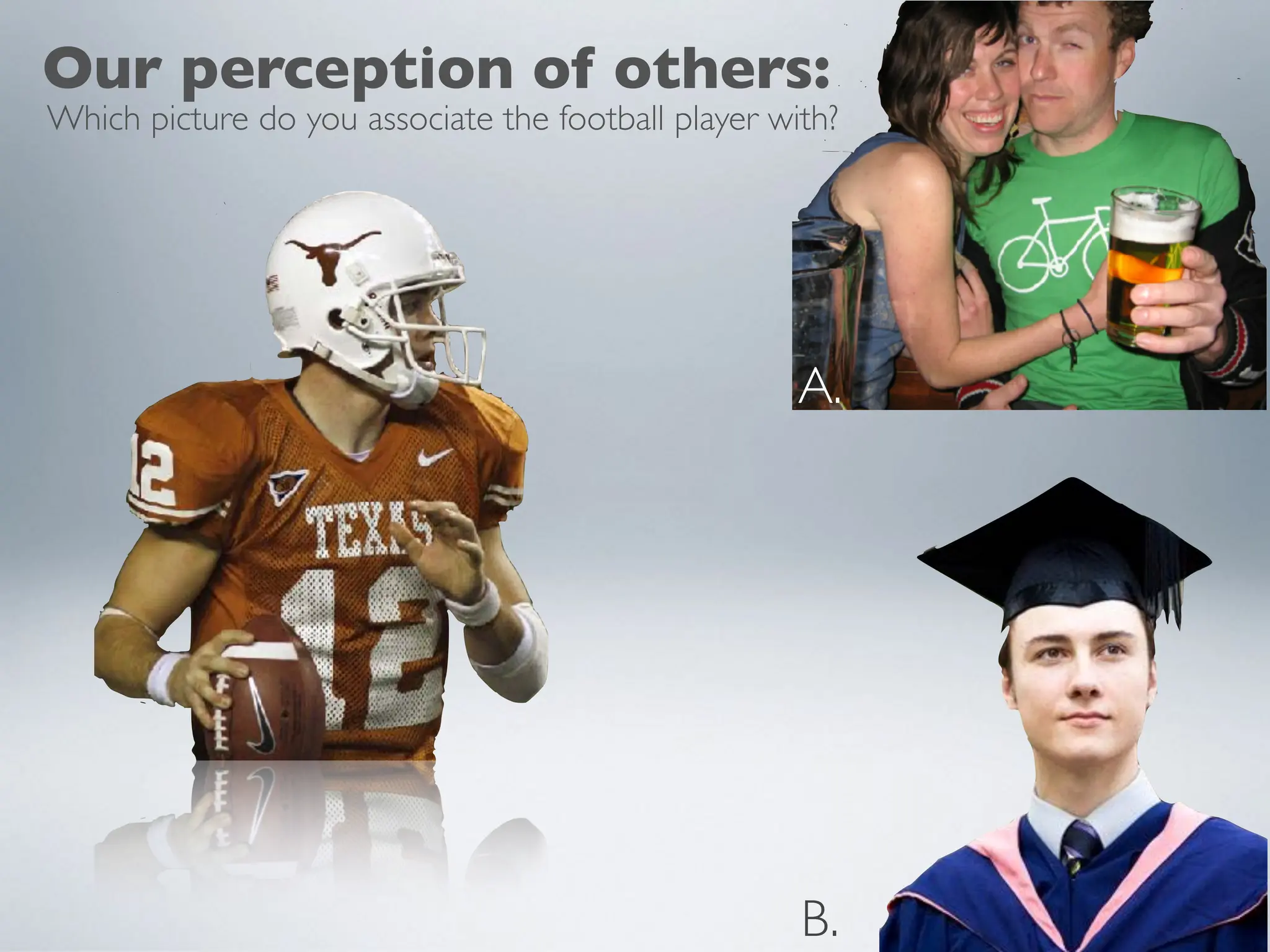 Our perception of others:
Which picture do you associate the football player with?
A.
B.
 