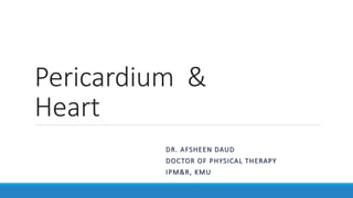 Pericardium &
Heart
DR. AFSHEEN DAUD
DOCTOR OF PHYSICAL THERAPY
IPM&R, KMU
 
