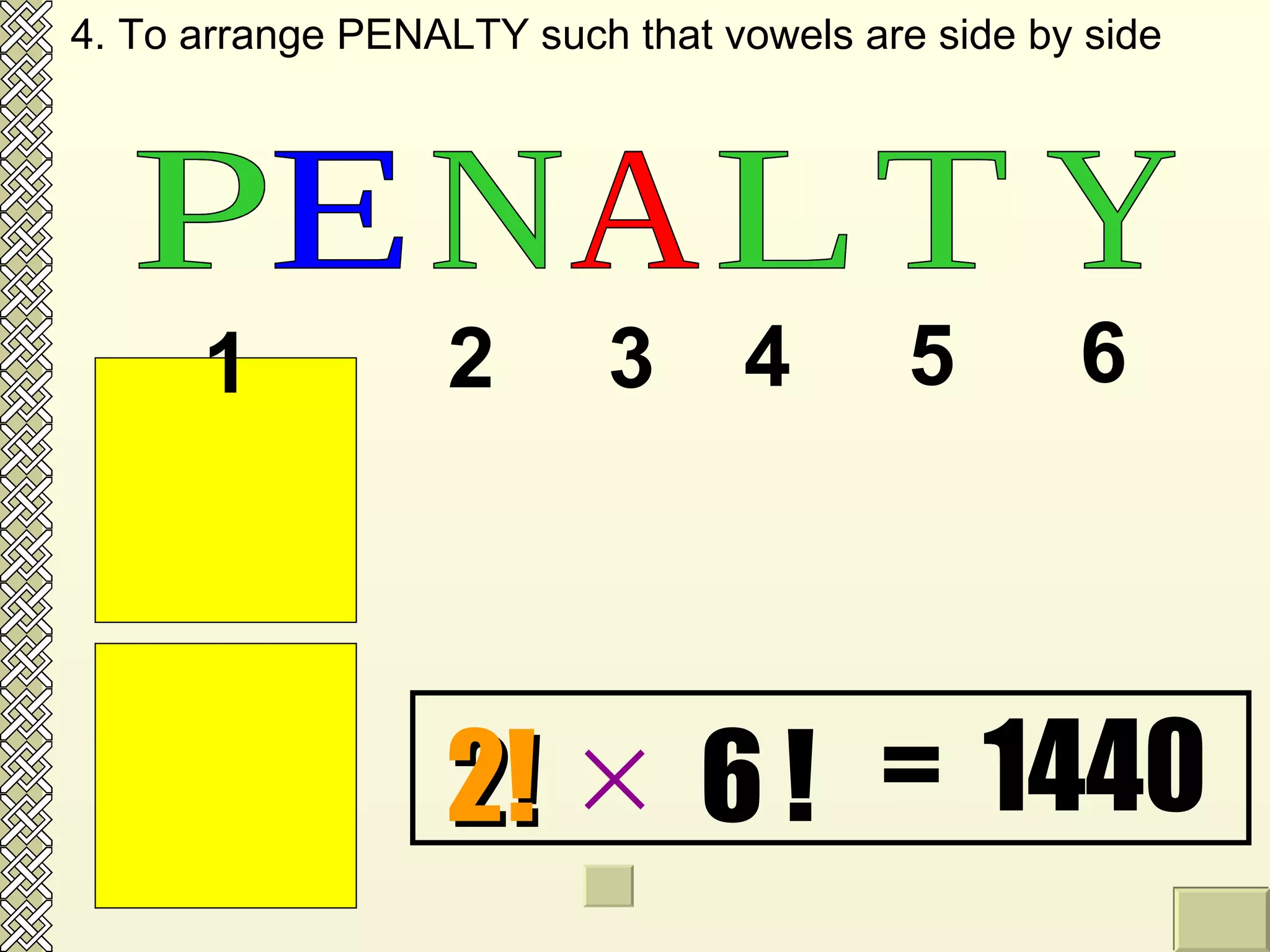 A E A E P N L T Y P N L T Y A E 6 ! 2!   =  1440 4. To arrange PENALTY such that vowels are side by side 1 2 3 4 5 6  