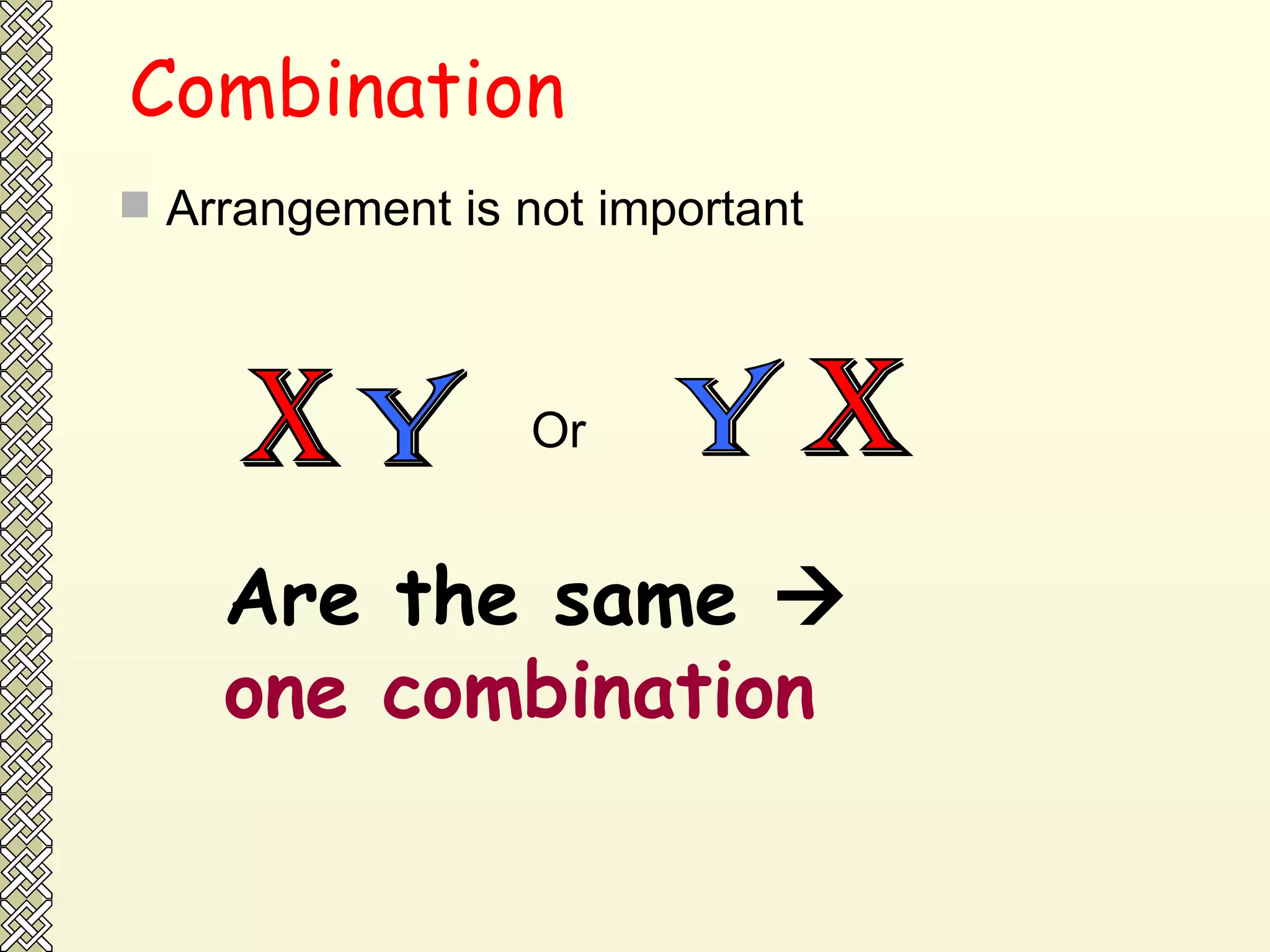 Combination Arrangement is not important  X Y Or  X Y Are the same     one combination 