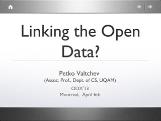Linking the Open
      Data?
         Petko Valtchev
   (Assoc. Prof., Dept. of CS, UQAM)
              ODX’13
          Montreal, April 6th
 