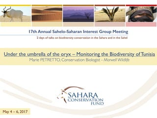 17th Annual Sahelo-Saharan Interest Group Meeting
2 days of talks on biodiversity conservation in the Sahara and in the Sahel
Under the umbrella of the oryx – Monitoring the Biodiversity of Tunisia
Marie PETRETTO, Conservation Biologist - Marwell Wildlife
May 4 – 6, 2017
 