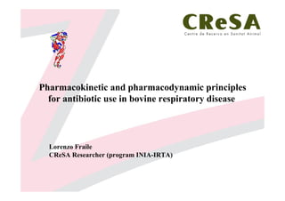 Pharmacokinetic and pharmacodynamic principles
for antibiotic use in bovine respiratory disease
Lorenzo Fraile
CReSA Researcher (program INIA-IRTA)
 
