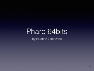 Pharo 64bits
by Esteban Lorenzano
 