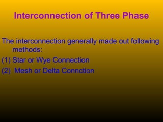 Interconnection of Three Phase
The interconnection generally made out following
methods:
(1) Star or Wye Connection
(2) Mesh or Delta Connction
 