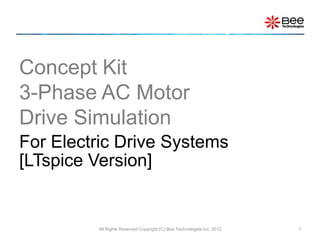 Concept Kit
3-Phase AC Motor
Drive Simulation
For Electric Drive Systems
[LTspice Version]


         All Rights Reserved Copyright (C) Bee Technologies Inc. 2012   1
 