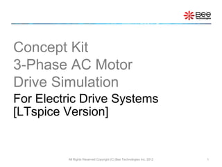 Concept Kit
3-Phase AC Motor
Drive Simulation
For Electric Drive Systems
[LTspice Version]


         All Rights Reserved Copyright (C) Bee Technologies Inc. 2012   1
 