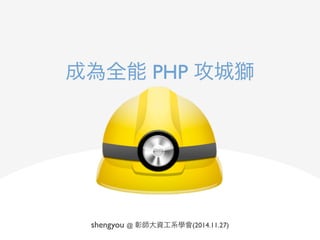 成為全能 PHP 攻城獅
shengyou @ 彰師大資工系學會(2014.11.27)
 
