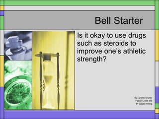Bell Starter Is it okay to use drugs such as steroids to improve one’s athletic strength? By Lynette Snyder Falcon Creek MS 8 th  Grade Writing 