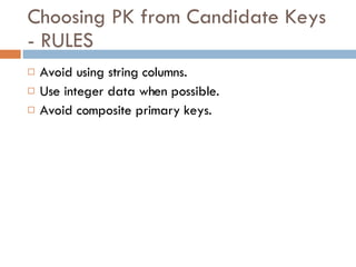 Choosing PK from Candidate Keys - RULES Avoid using string columns. Use integer data when possible. Avoid composite primary keys. 
