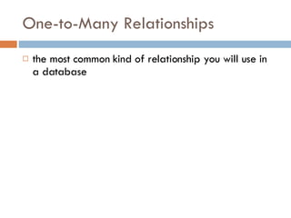 One-to-Many Relationships the most common kind of relationship you will use in a database 