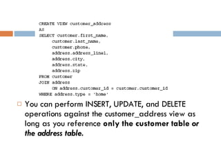You can perform INSERT, UPDATE, and DELETE operations against the customer_address view as long as you reference  only the customer table  or the address table. 