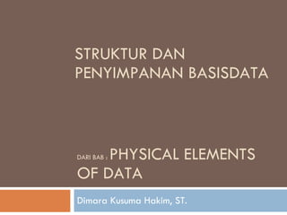 DARI BAB :  PHYSICAL ELEMENTS OF DATA Dimara Kusuma Hakim, ST. STRUKTUR DAN PENYIMPANAN BASISDATA 