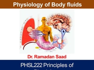 Physiology of Body fluids
Dr. Ramadan Saad
PHSL222 Principles of
 