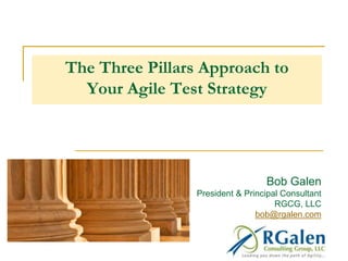 The Three Pillars Approach to 
Your Agile Test Strategy 
Bob Galen 
President & Principal Consultant 
RGCG, LLC 
bob@rgalen.com 
 