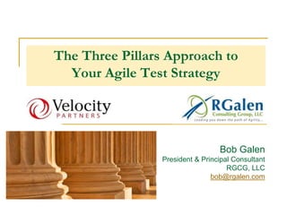 The Three Pillars Approach to
Your Agile Test Strategy
Bob Galen
President & Principal Consultant
RGCG, LLC
bob@rgalen.com
 