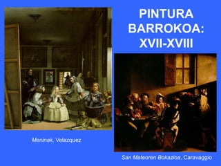 PINTURA
                       BARROKOA:
                        XVII-XVIII




Meninak, Velazquez


                     San Mateoren Bokazioa, Caravaggio
 