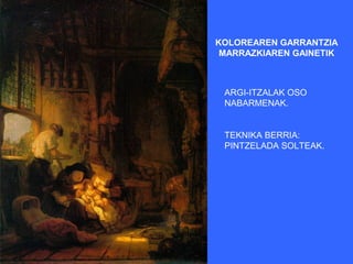 KOLOREAREN GARRANTZIA
 MARRAZKIAREN GAINETIK



 ARGI-ITZALAK OSO
 NABARMENAK.


 TEKNIKA BERRIA:
 PINTZELADA SOLTEAK.
 