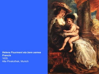 Helena Fourment eta bere semea
Francis
1635.
Alte Pinakothek, Munich
 