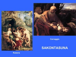 Carvaggio



         SAKONTASUNA
Rubens
 