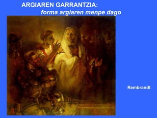 ARGIAREN GARRANTZIA:
     forma argiaren menpe dago




                                 Rembrandt
 
