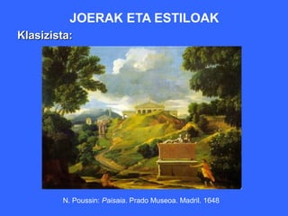 JOERAK ETA ESTILOAK
Klasizista:




        N. Poussin: Paisaia. Prado Museoa. Madril. 1648
 