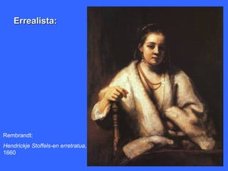 Errealista:




Rembrandt:
Hendrickje Stoffels-en erretratua,
1660
 