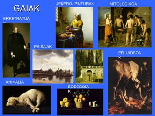 JENERO- PINTURAK   MITOLOGIKOA
   GAIAK                                   K

ERRETRATUA
K




             PAISAIAK
                                              ERLIJIOSOA
                                              K




ANIMALIA
K                            BODEGOIA
                             K
 