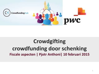 1
Crowdgifting
crowdfunding door schenking
Fiscale aspecten | Pjotr Anthoni| 10 februari 2015
 