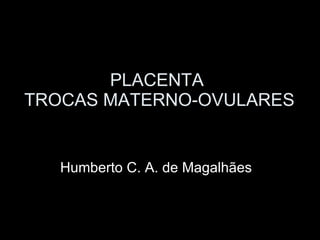 PLACENTA  TROCAS MATERNO-OVULARES Humberto C. A. de Magalhães 