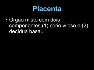 Placenta Órgão misto com dois componentes;(1) cório viloso e (2) decídua basal. 