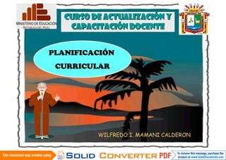 CURSO DE ACTUALIZACIÓN Y
                 CAPACITACIÓN DOCENTE


             PLANIFICACIÓN
              CURRICULAR




                       WILFREDO I. MAMANI CALDERON
14/06/2010
 