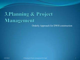 Orderly Approach for DWH construction




2/23/2012   3.Planning & Project management/D.S.Jagli             1
 