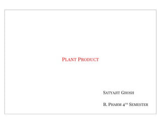 PLANT PRODUCT
SATYAJIT GHOSH
B. PHARM 4TH
SEMESTER
 