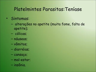 Platelmintes Parasitas:Teníase Sintomas: alterações no apetite (muita fome, falta de apetite); cólicas; náuseas; vômitos; diarréias; cansaço; mal-estar; insônia. 