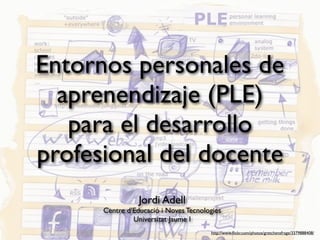 Entornos personales de
  aprenendizaje (PLE)
   para el desarrollo
profesional del docente
                 Jordi Adell
      Centre d’Educació i Noves Tecnologies
               Universitat Jaume I
                                       http://www.ﬂickr.com/photos/gretchensfrage/3379888408/
 