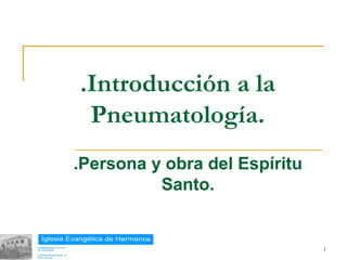 .Introducción a la
            Pneumatología.
           .Persona y obra del Espíritu
                     Santo.


18/02/13                                  1
 