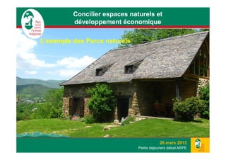 Concilier espaces naturels et
          développement économique

L’exemple des Parcs naturels




                                          26 mars 2013
                               Petits déjeuners débat ARPE
 