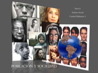 Nivel I
                         Ámbito Social
                       Unidad Didáctica 3




POBLACIÓN Y SOCIEDAD
 