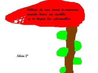 Debajo  de  una  mora  te enamoras  cuando  haces  un  castillo se  te  bajan  los  calzoncillos Silvia 3ª 