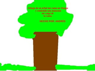 Debajo de un árbol   me como un Mango y comiendo una manzana me caigo de  la cama. HECHO POR: ANDRÉS 