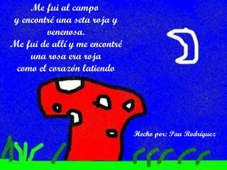 Me fui al campo  y encontré una seta roja y venenosa. Me fui de allí y me encontré una rosa era roja como el corazón latiendo Hecho por: Pau Rodríguez 